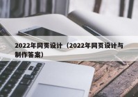 2022年网页设计（2022年网页设计与制作答案）